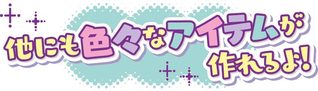 他にも色々なアイテムが作れるよ!