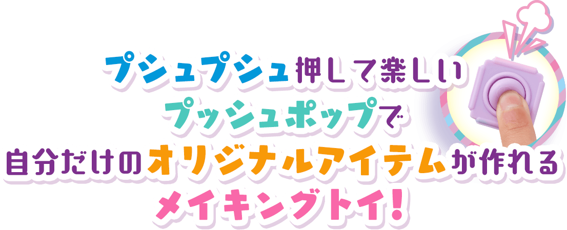 プシュプシュ押して楽しいプッシュポップで自分だけのオリジナルアイテムが作れるメイキングトイ！