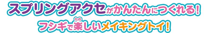スプリングアクセがかんたんにつくれる！フシギで楽しいメイキングトイ！