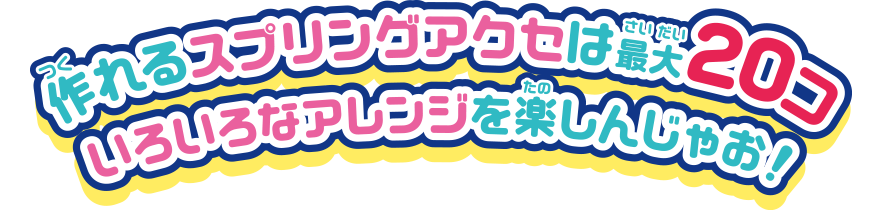 作れるスプリングアクセは最大20コ いろんなアレンジを楽しんじゃお！