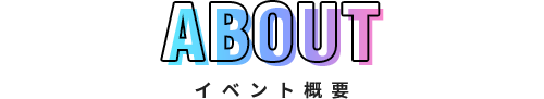 ABOUT イベント概要