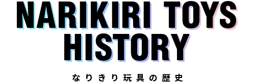 NARIKIRI TOYS HISTORY なりきり玩具の歴史
