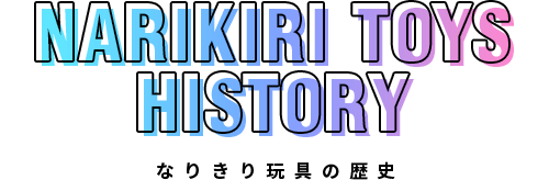 NARIKIRI TOYS HISTORY なりきり玩具の歴史
