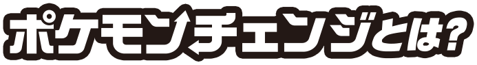 ポケモンチェンジとは？