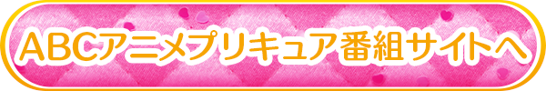 ABCアニメプリキュア番組サイトへ