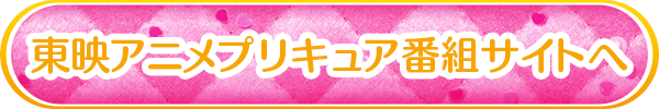 東映アニメプリキュア番組サイトへ