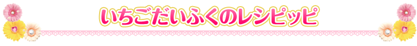 いちごだいふくのレシピッピ