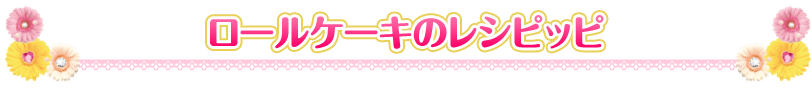 ロールケーキのレシピッピ
