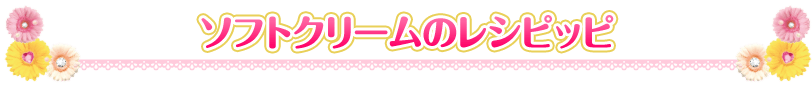 ソフトクリームのレシピッピ