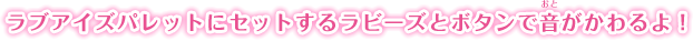 ラブアイズパレットにセットするラビーズとボタンで音が変わるよ！