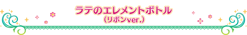ラテのエレメントボトル (リボンver.)