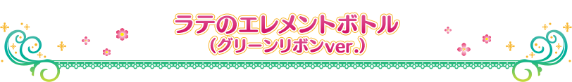 ラテのエレメントボトル (グリーンリボンVer.)