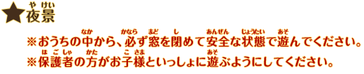 夜景：※おうちの中から、必ず窓を閉めて安全な状態で遊んでください。※保護者の方がお子様といっしょに遊ぶようにしてください。
