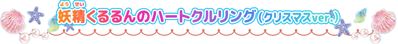 妖精くるるんのハートクルリング～クリスマスver.～