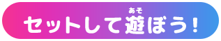 セットして遊ぼう！