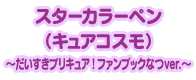 スターカラーペン（キュアコスモ）～だいすきプリキュア！ファンブックなつver.～