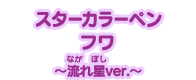 スターカラーペン フワ ～流れ星ver.～