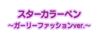 スターカラーペン～ガーリーファッションver.～