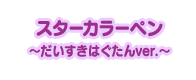 スターカラーペン ～だいすきはぐたんver.～