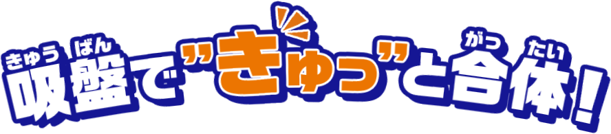吸盤で”きゅっ”と合体！
