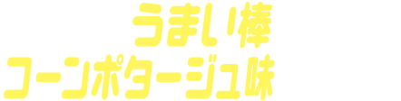 うまい棒コーンポタージュ味ゴチゾウ