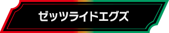 ゼッツライドエグズ
