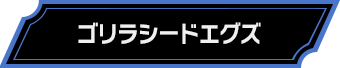 ゴリラシードエグズ