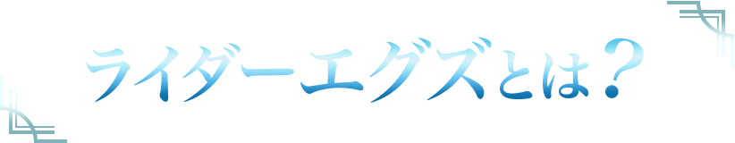 ライダーエグズとは？