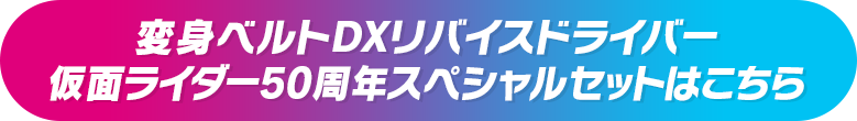 変身ベルトDXリバイスドライバー 仮面ライダー50周年スペシャルセットはこちら