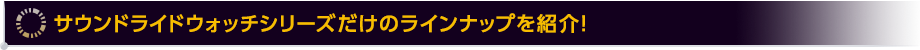 サウンドライドウォッチシリーズだけのラインナップを紹介！