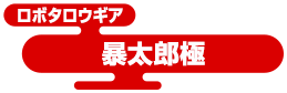 ロボタロウギア 暴太郎極