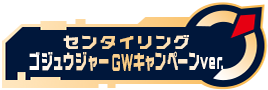 センタイリングゴジュウジャー GWキャンペーンver.