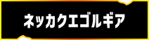 ネッカクエゴルギア