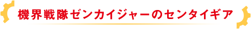 機界戦隊ゼンカイジャーのセンタイギア