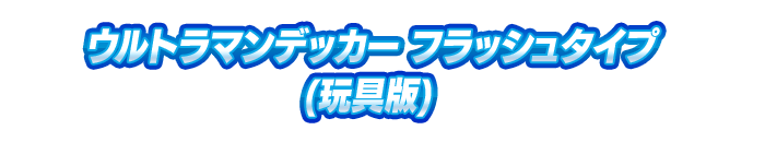 ウルトラマンデッカー フラッシュタイプ(玩具版)