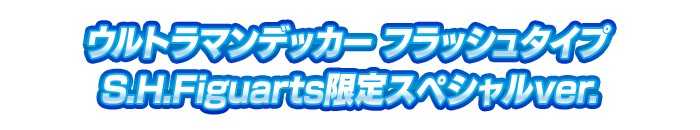 ウルトラマンデッカー フラッシュタイプ S.H.Figuarts限定スペシャルver.
