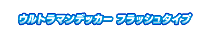 ウルトラマンデッカー フラッシュタイプ