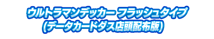 ウルトラマンデッカー フラッシュタイプ(データカードダス店頭配布版)