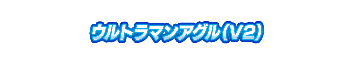 ウルトラマンアグル（V２）