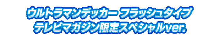 ウルトラマンデッカー フラッシュタイプ テレビマガジン限定スペシャルver.