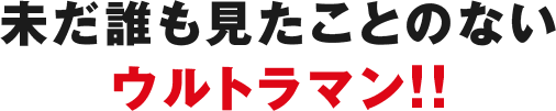 未だ誰も見たことのないウルトラマン！！