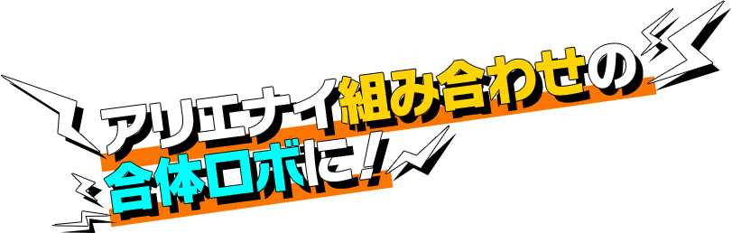 アリエナイ組み合わせの合体ロボに！