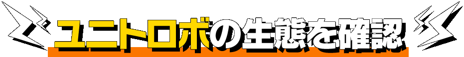 ユニトロボの生態を確認