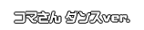 コマさん ダンスver.