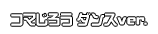 コマじろう ダンスver.