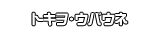 トキヲ・ウバウネ
