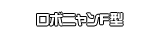 ロボニャンF型