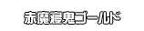 赤魔寝鬼ゴールド