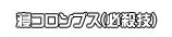 寝コロンブス(必殺技)