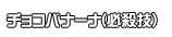 チョコバナーナ(必殺技)